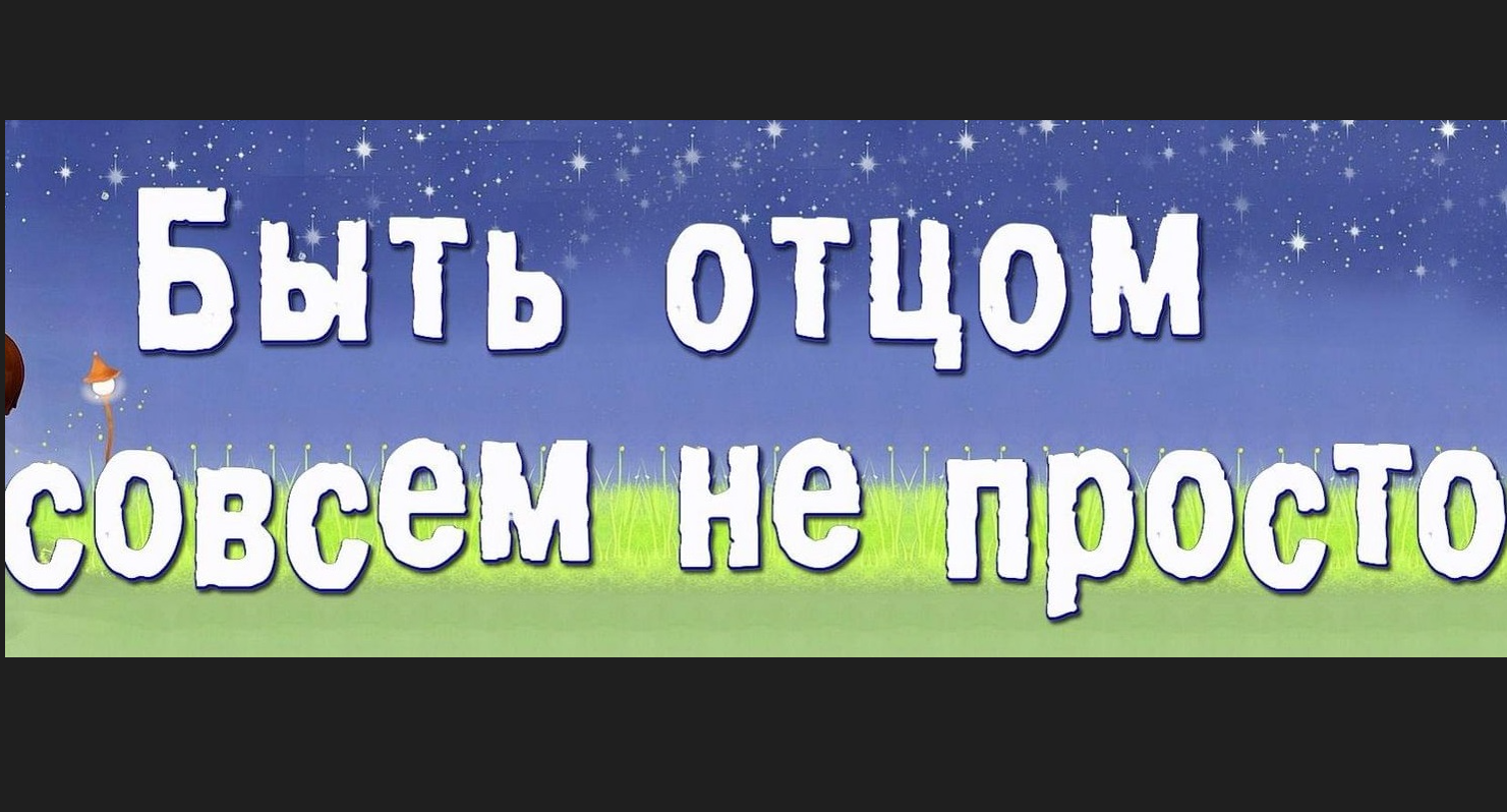 Стать отцом совсем легко. Быть отцом, не так и просто.